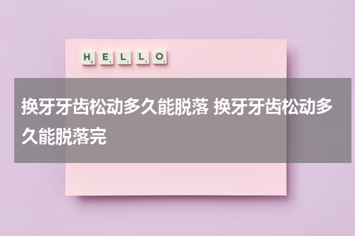 换牙牙齿松动多久能脱落 换牙牙齿松动多久能脱落完