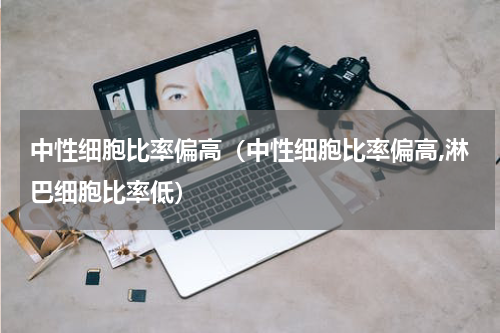 中性细胞比率偏高（中性细胞比率偏高,淋巴细胞比率低）