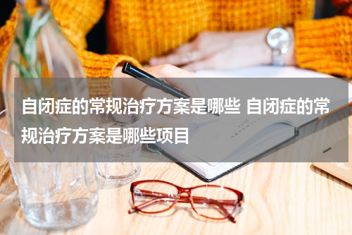 自闭症的常规治疗方案是哪些 自闭症的常规治疗方案是哪些项目