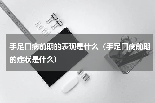 手足口病前期的表现是什么（手足口病前期的症状是什么）