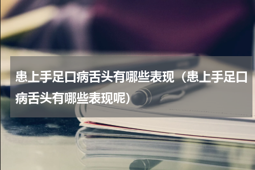患上手足口病舌头有哪些表现（患上手足口病舌头有哪些表现呢）