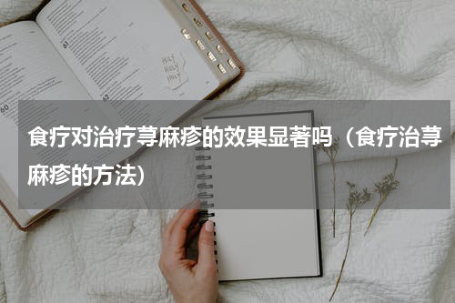 食疗对治疗荨麻疹的效果显著吗（食疗治荨麻疹的方法）