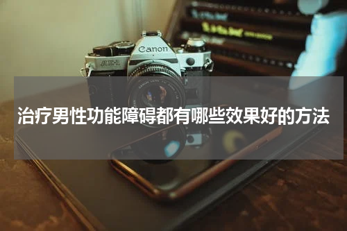 治疗男性功能障碍都有哪些效果好的方法