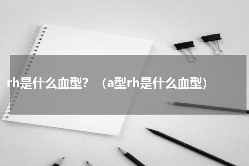 rh是什么血型？（a型rh是什么血型）