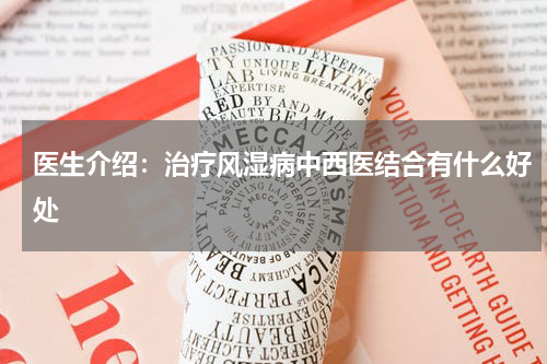 医生介绍：治疗风湿病中西医结合有什么好处