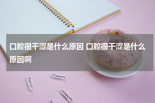 口腔很干涩是什么原因 口腔很干涩是什么原因啊