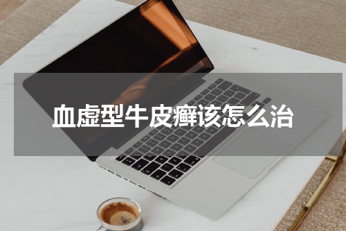 血虚型牛皮癣该怎么治