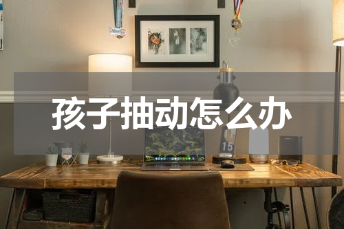孩子抽动怎么办