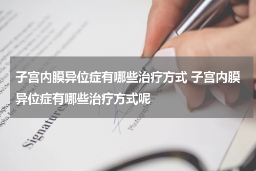 子宫内膜异位症有哪些治疗方式 子宫内膜异位症有哪些治疗方式呢