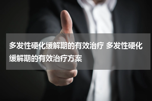 多发性硬化缓解期的有效治疗 多发性硬化缓解期的有效治疗方案
