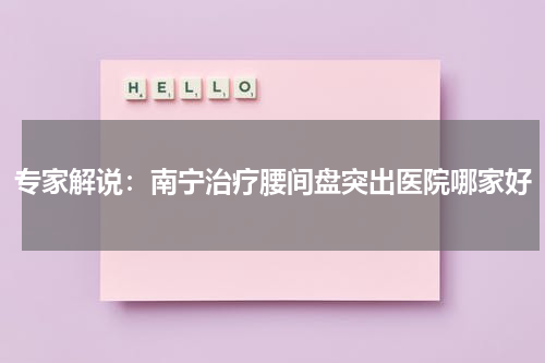 专家解说：南宁治疗腰间盘突出医院哪家好