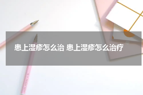 患上湿疹怎么治 患上湿疹怎么治疗