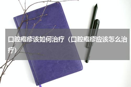 口腔疱疹该如何治疗（口腔疱疹应该怎么治疗）