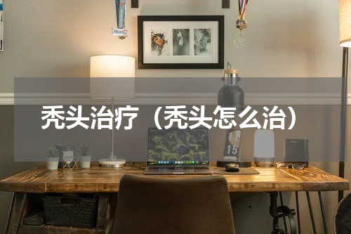 秃头治疗（秃头怎么治）