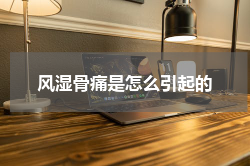 风湿骨痛是怎么引起的