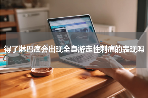 得了淋巴癌会出现全身游走性刺痛的表现吗
