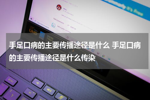 手足口病的主要传播途径是什么 手足口病的主要传播途径是什么传染