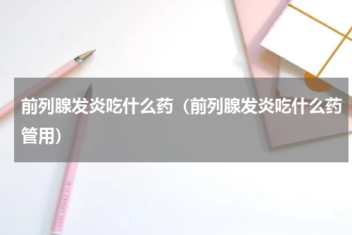 前列腺发炎吃什么药（前列腺发炎吃什么药管用）