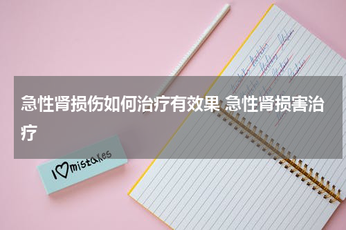 急性肾损伤如何治疗有效果 急性肾损害治疗