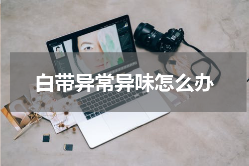 白带异常异味怎么办