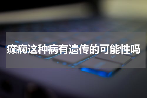 癫痫这种病有遗传的可能性吗