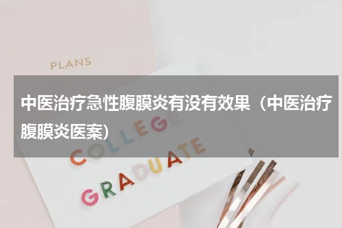 中医治疗急性腹膜炎有没有效果（中医治疗腹膜炎医案）