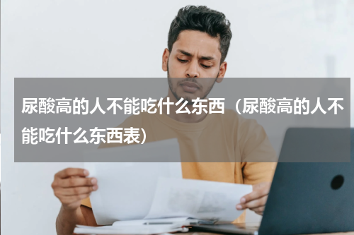 尿酸高的人不能吃什么东西（尿酸高的人不能吃什么东西表）