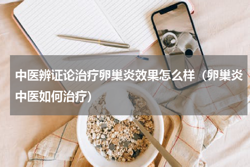 中医辨证论治疗卵巢炎效果怎么样（卵巢炎中医如何治疗）