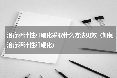 治疗胆汁性肝硬化采取什么方法见效（如何治疗胆汁性肝硬化）