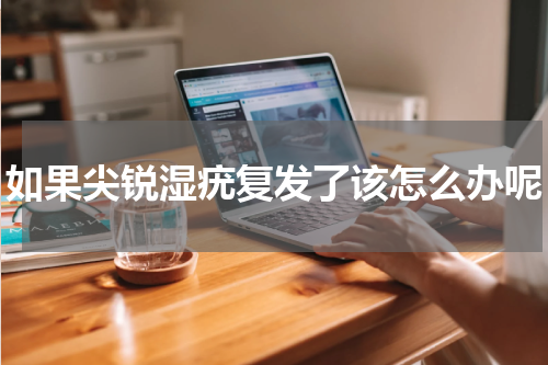 如果尖锐湿疣复发了该怎么办呢