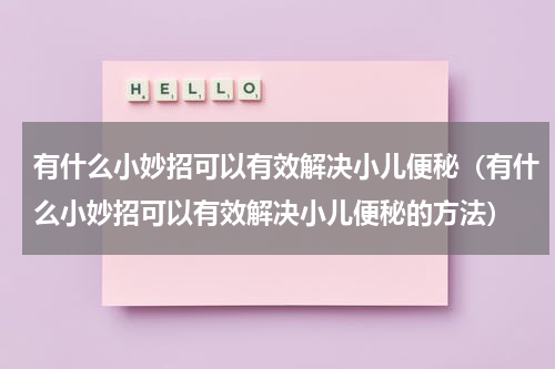有什么小妙招可以有效解决小儿便秘（有什么小妙招可以有效解决小儿便秘的方法）
