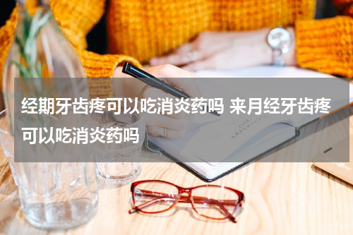 经期牙齿疼可以吃消炎药吗 来月经牙齿疼可以吃消炎药吗