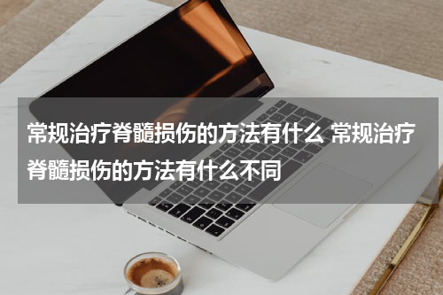 常规治疗脊髓损伤的方法有什么 常规治疗脊髓损伤的方法有什么不同