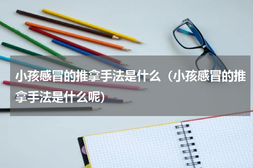 小孩感冒的推拿手法是什么（小孩感冒的推拿手法是什么呢）