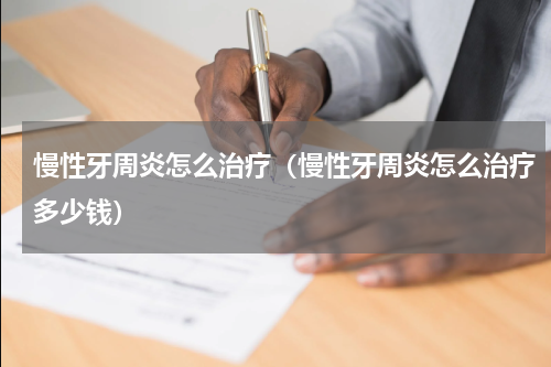 慢性牙周炎怎么治疗（慢性牙周炎怎么治疗多少钱）