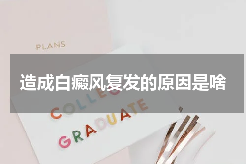 造成白癜风复发的原因是啥