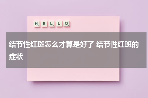 结节性红斑怎么才算是好了 结节性红斑的症状