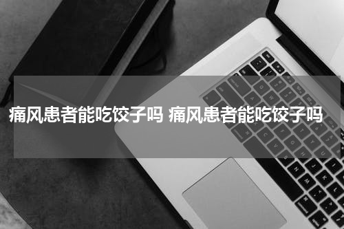 痛风患者能吃饺子吗 痛风患者能吃饺子吗