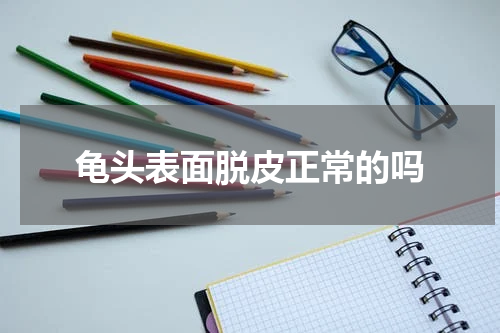 龟头表面脱皮正常的吗