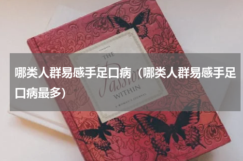 哪类人群易感手足口病（哪类人群易感手足口病最多）