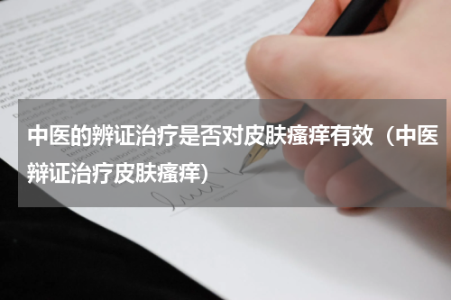 中医的辨证治疗是否对皮肤瘙痒有效（中医辩证治疗皮肤瘙痒）