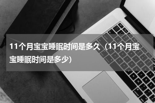 11个月宝宝睡眠时间是多久（11个月宝宝睡眠时间是多少）