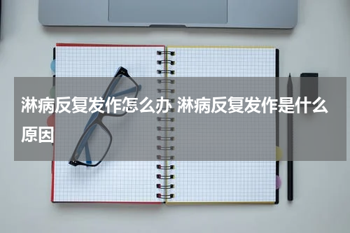 淋病反复发作怎么办 淋病反复发作是什么原因
