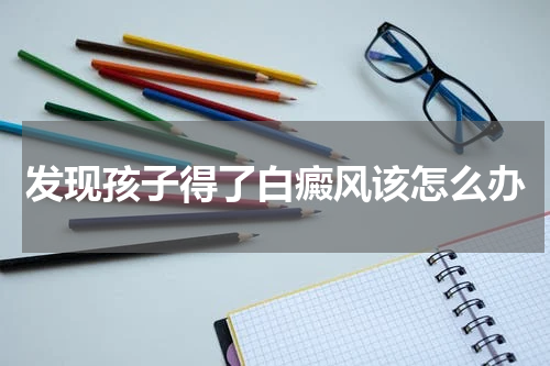 发现孩子得了白癜风该怎么办