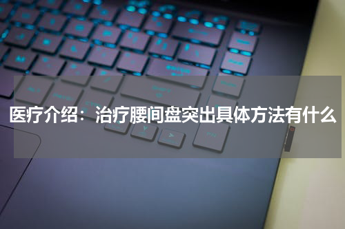 医疗介绍：治疗腰间盘突出具体方法有什么