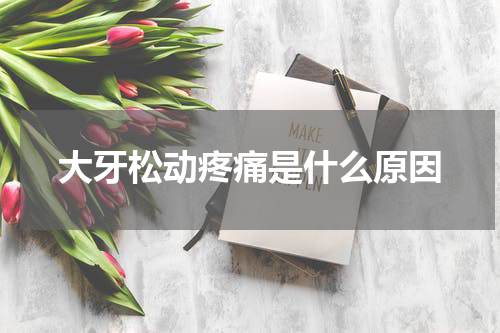 大牙松动疼痛是什么原因