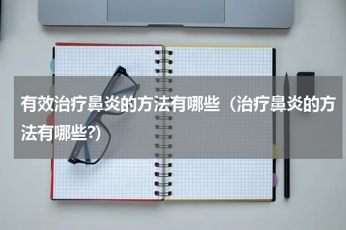 有效治疗鼻炎的方法有哪些（治疗鼻炎的方法有哪些?）