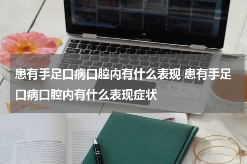 患有手足口病口腔内有什么表现 患有手足口病口腔内有什么表现症状