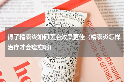 得了精囊炎如何医治效果更佳（精囊炎怎样治疗才会痊愈呢）