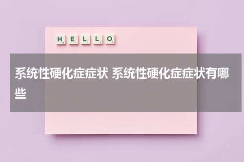 系统性硬化症症状 系统性硬化症症状有哪些